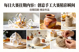 每日大赛往期内容：创意手工大赛精彩瞬间